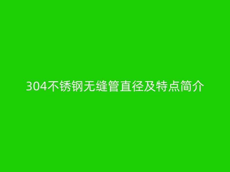 304不锈钢无缝管直径及特点简介