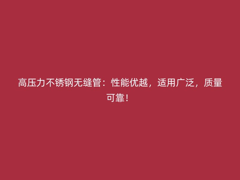 高压力不锈钢无缝管：性能优越，适用广泛，质量可靠！