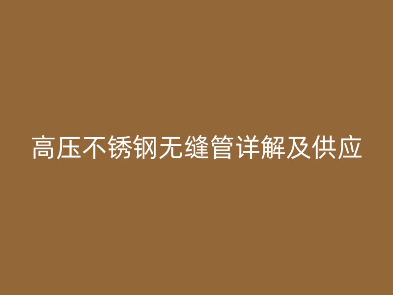 高压不锈钢无缝管详解及供应
