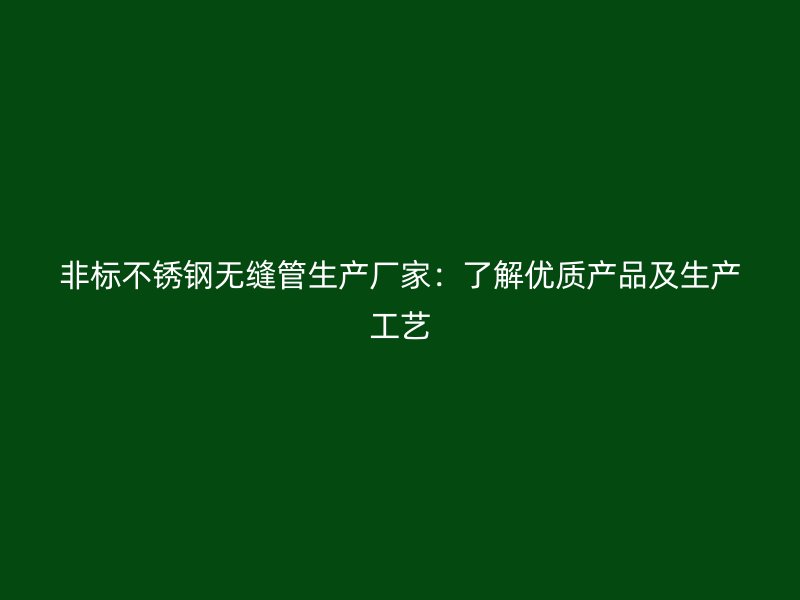 非标不锈钢无缝管生产厂家：了解优质产品及生产工艺