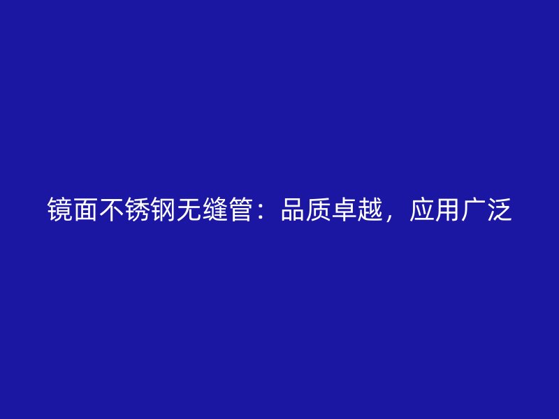 镜面不锈钢无缝管：品质卓越，应用广泛
