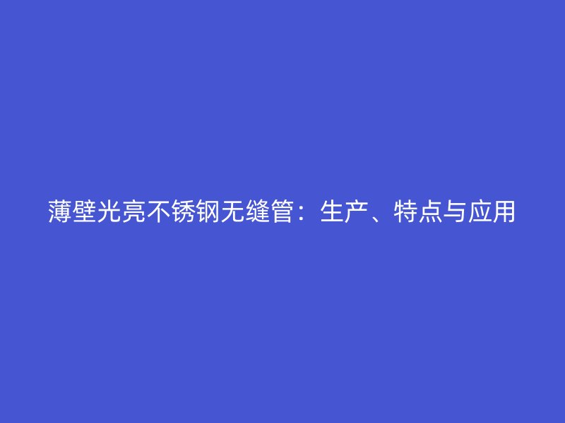 薄壁光亮不锈钢无缝管：生产、特点与应用
