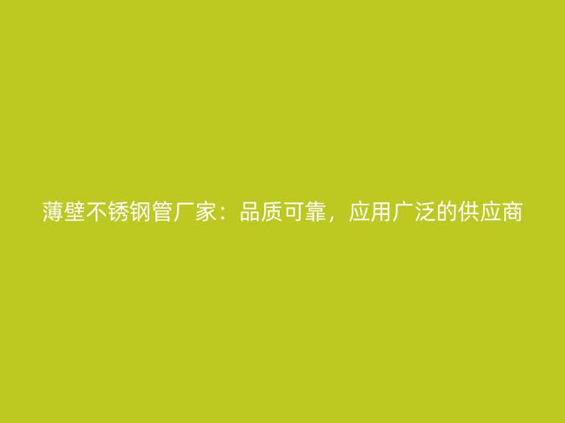 薄壁不锈钢管厂家：品质可靠，应用广泛的供应商