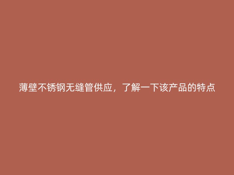 薄壁不锈钢无缝管供应，了解一下该产品的特点