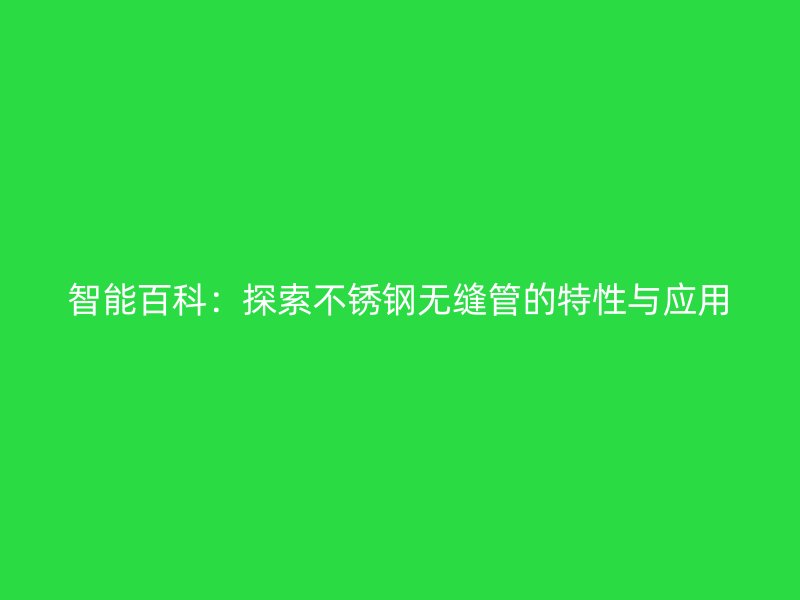 智能百科：探索不锈钢无缝管的特性与应用
