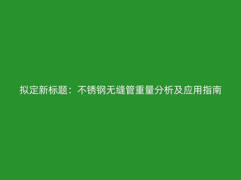 拟定新标题：不锈钢无缝管重量分析及应用指南