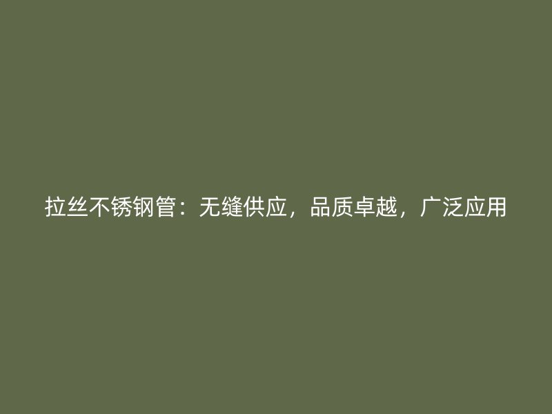拉丝不锈钢管：无缝供应，品质卓越，广泛应用
