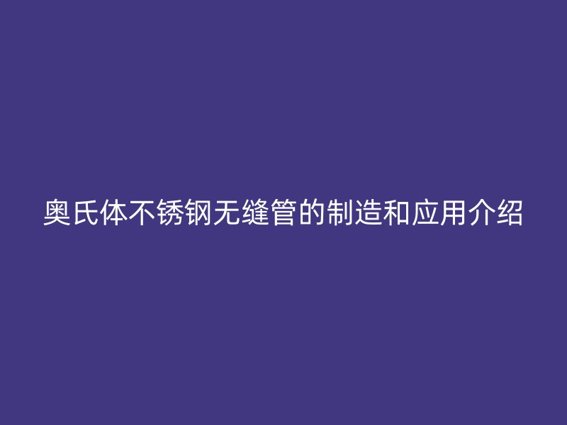 奥氏体不锈钢无缝管的制造和应用介绍