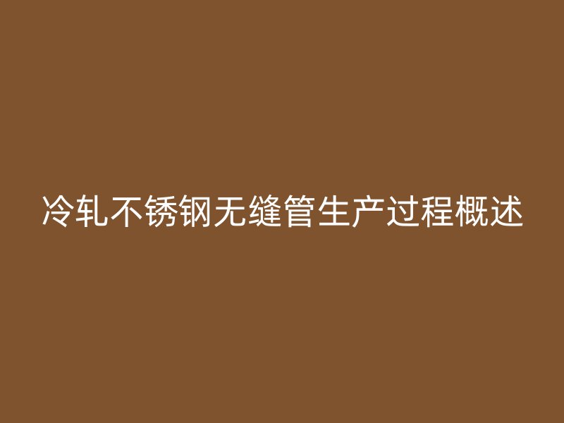 冷轧不锈钢无缝管生产过程概述