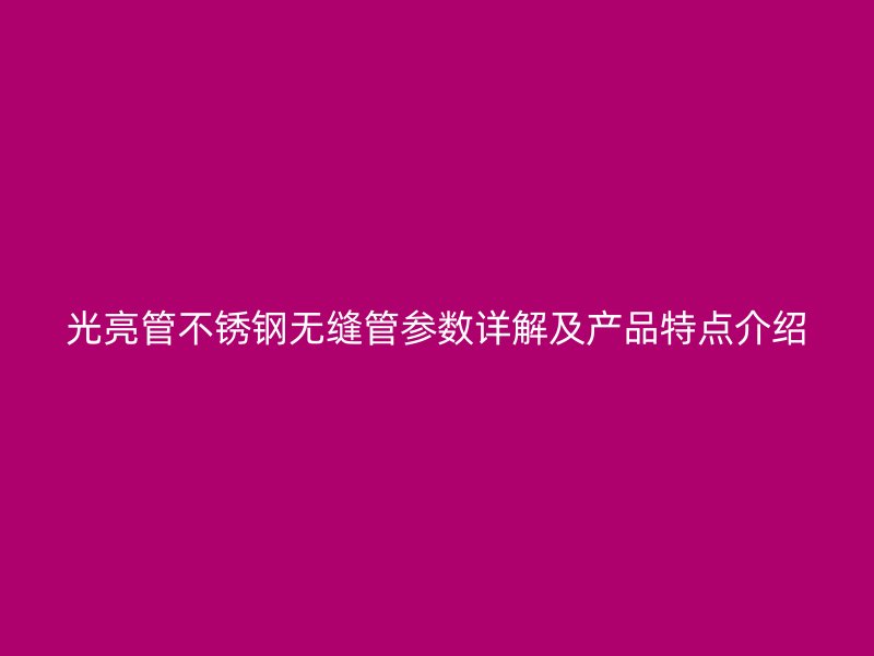 光亮管不锈钢无缝管参数详解及产品特点介绍