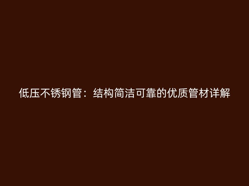 低压不锈钢管：结构简洁可靠的优质管材详解