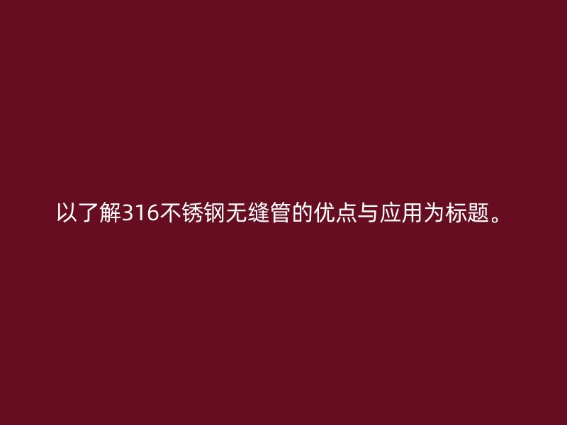 以了解316不锈钢无缝管的优点与应用为标题。