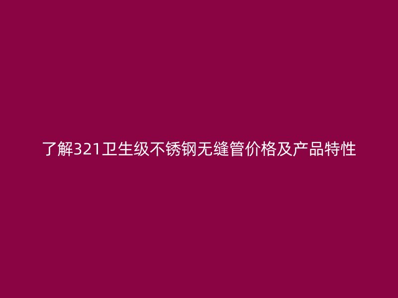 了解321卫生级不锈钢无缝管价格及产品特性