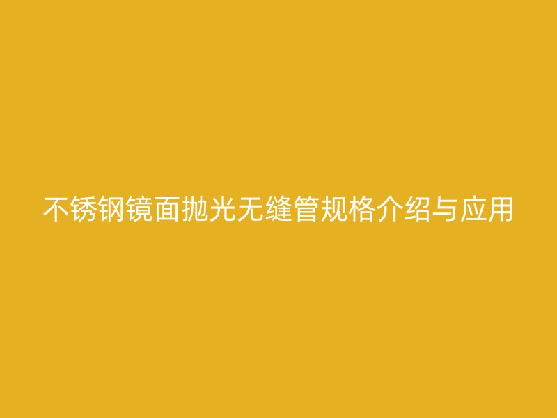 不锈钢镜面抛光无缝管规格介绍与应用