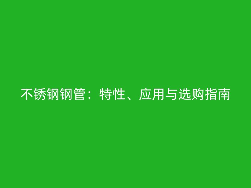 不锈钢钢管：特性、应用与选购指南