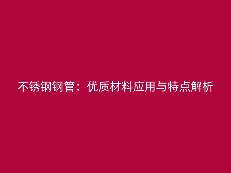 不锈钢钢管：优质材料应用与特点解析