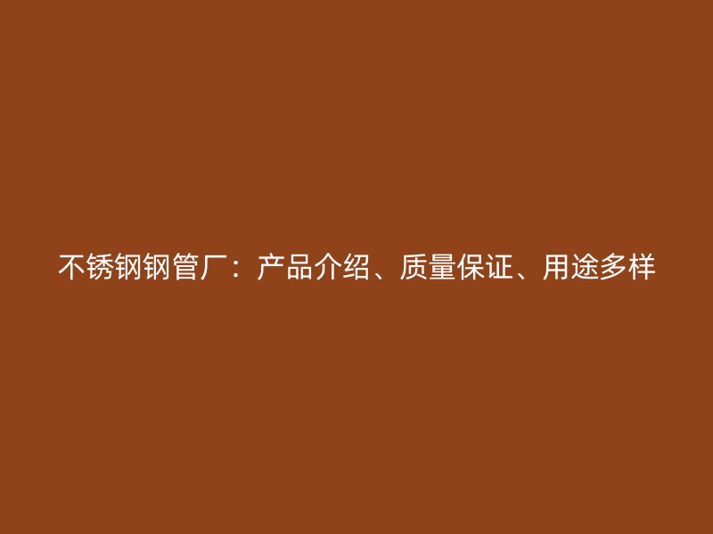不锈钢钢管厂：产品介绍、质量保证、用途多样