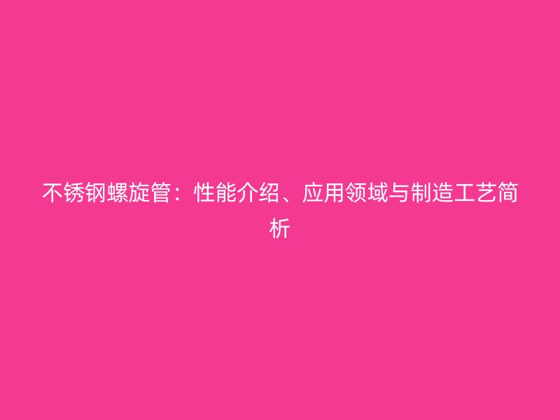 不锈钢螺旋管：性能介绍、应用领域与制造工艺简析