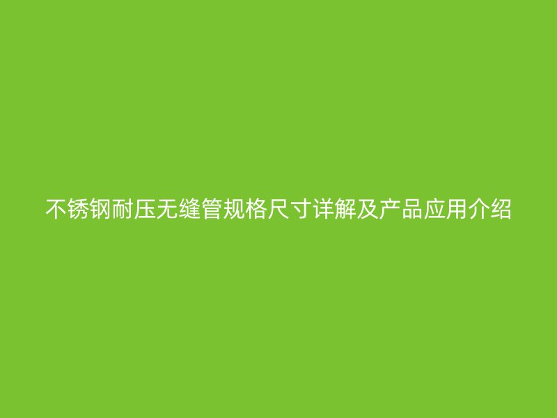 不锈钢耐压无缝管规格尺寸详解及产品应用介绍