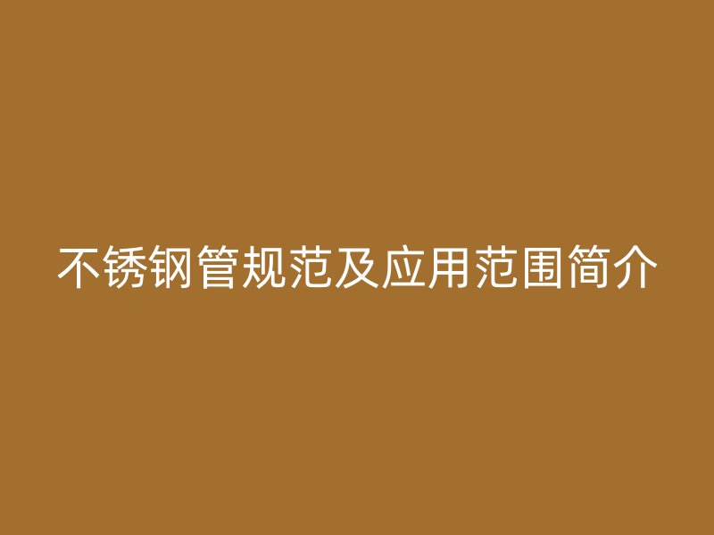 不锈钢管规范及应用范围简介