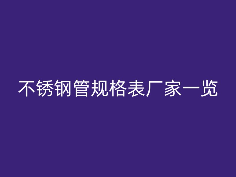 不锈钢管规格表厂家一览