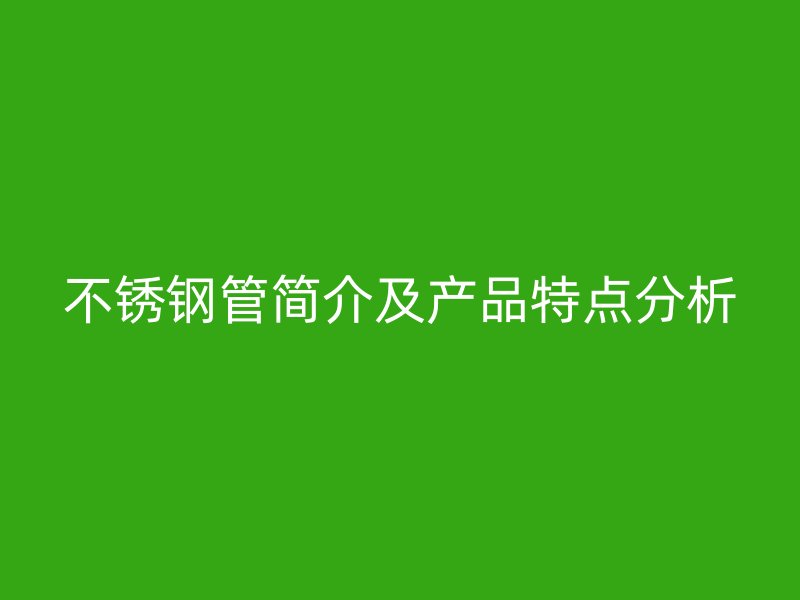 不锈钢管简介及产品特点分析