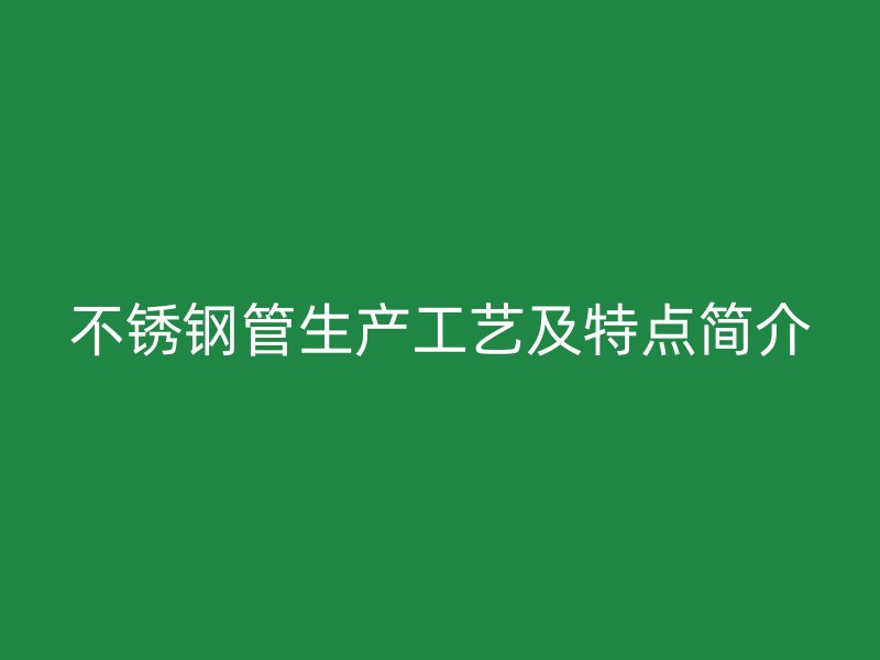 不锈钢管生产工艺及特点简介