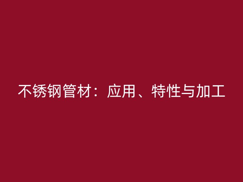 不锈钢管材：应用、特性与加工