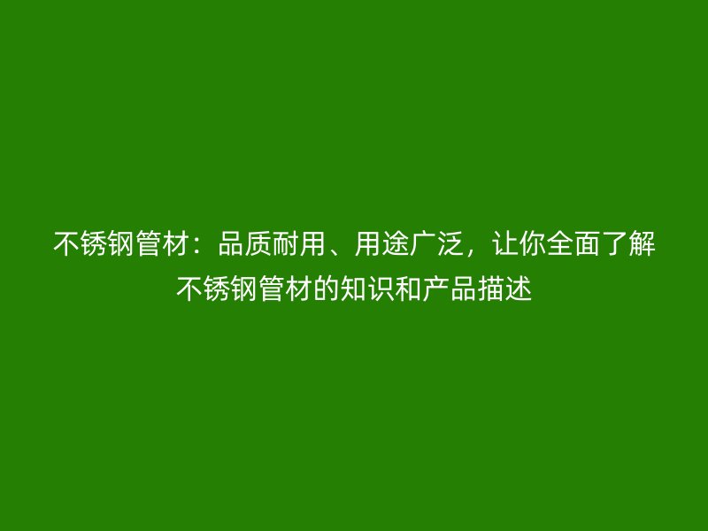 不锈钢管材：品质耐用、用途广泛，让你全面了解不锈钢管材的知识和产品描述