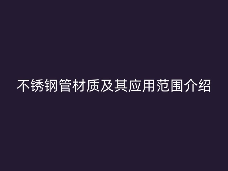 不锈钢管材质及其应用范围介绍