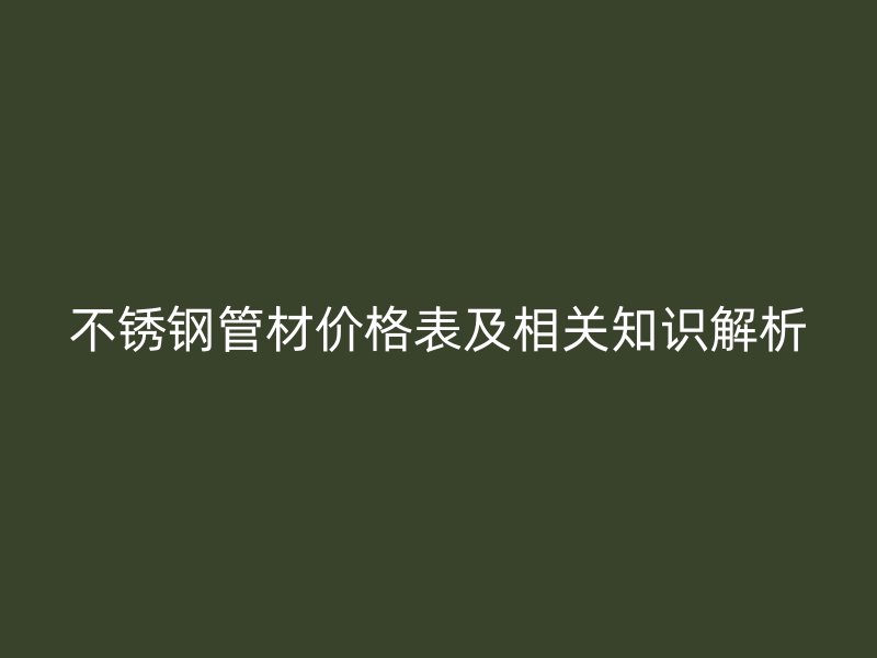 不锈钢管材价格表及相关知识解析