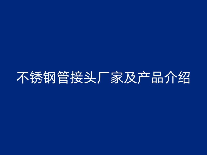 不锈钢管接头厂家及产品介绍