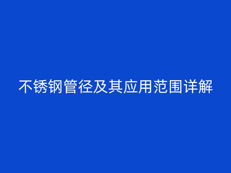 不锈钢管径及其应用范围详解