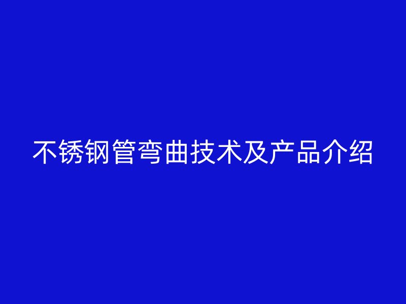 不锈钢管弯曲技术及产品介绍