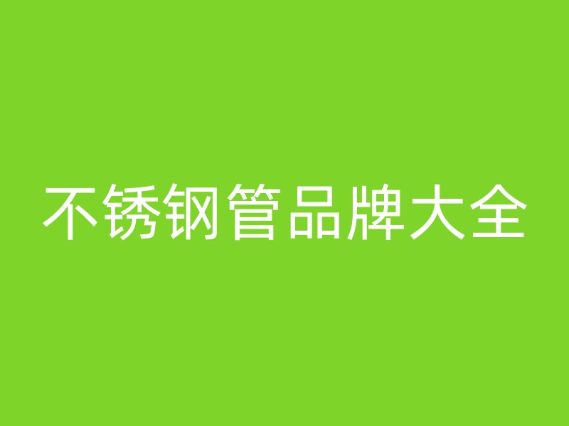 不锈钢管品牌大全