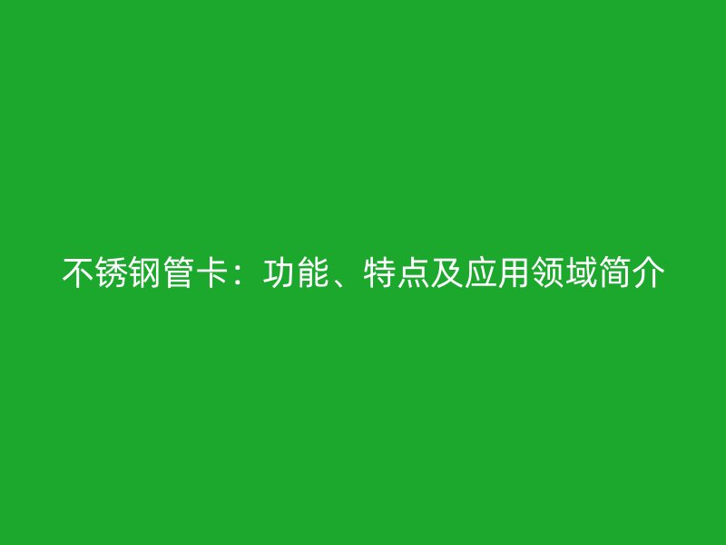 不锈钢管卡：功能、特点及应用领域简介