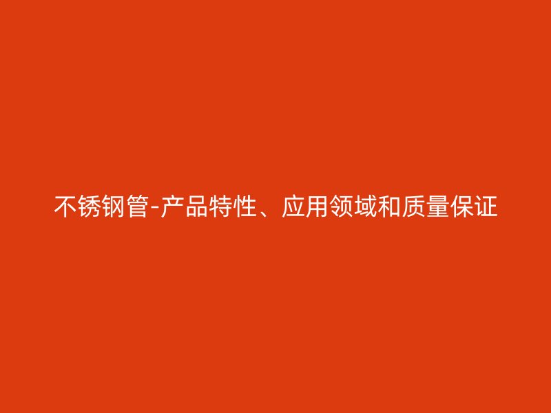 不锈钢管-产品特性、应用领域和质量保证
