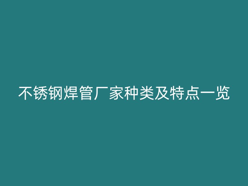 不锈钢焊管厂家种类及特点一览
