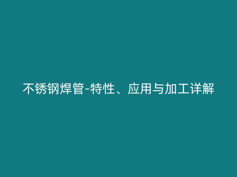 不锈钢焊管-特性、应用与加工详解