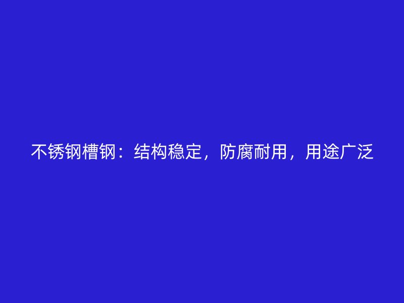 不锈钢槽钢：结构稳定，防腐耐用，用途广泛