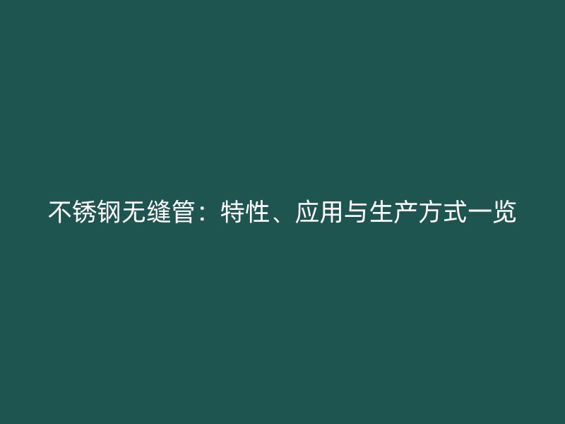 不锈钢无缝管：特性、应用与生产方式一览