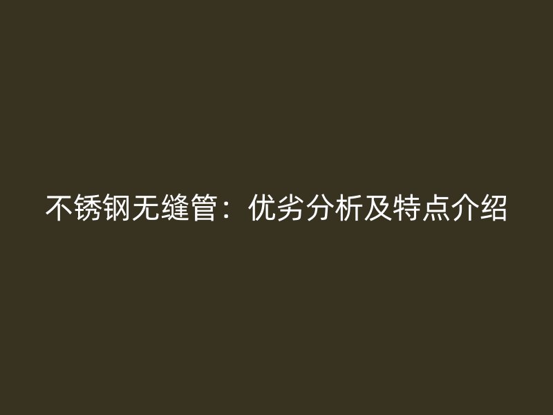 不锈钢无缝管：优劣分析及特点介绍