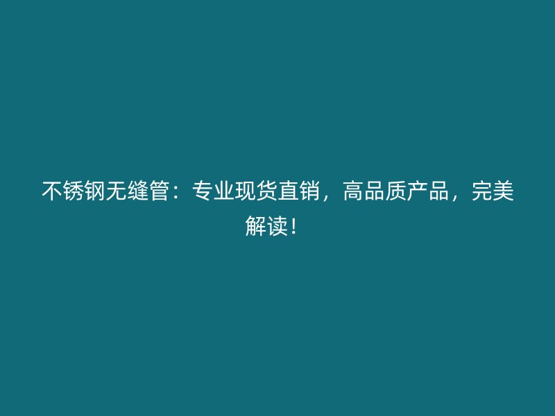 不锈钢无缝管：专业现货直销，高品质产品，完美解读！
