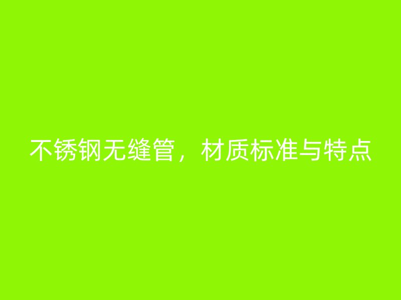 不锈钢无缝管，材质标准与特点