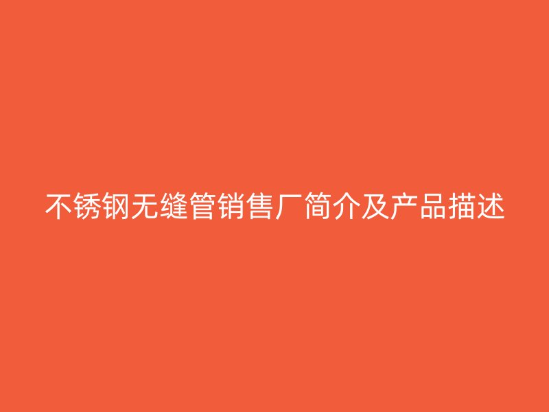 不锈钢无缝管销售厂简介及产品描述