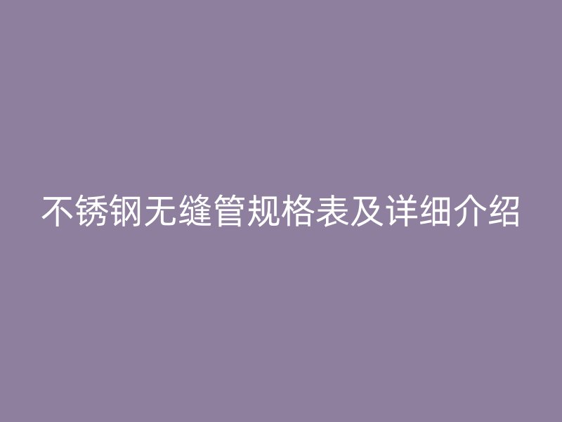 不锈钢无缝管规格表及详细介绍