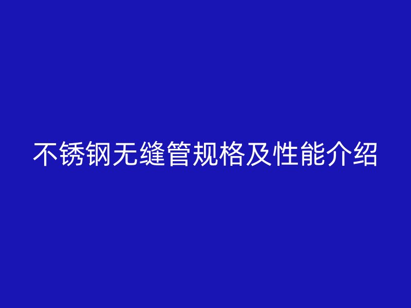不锈钢无缝管规格及性能介绍