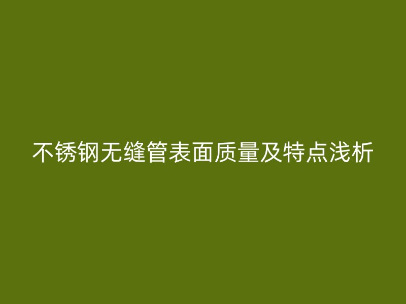 不锈钢无缝管表面质量及特点浅析