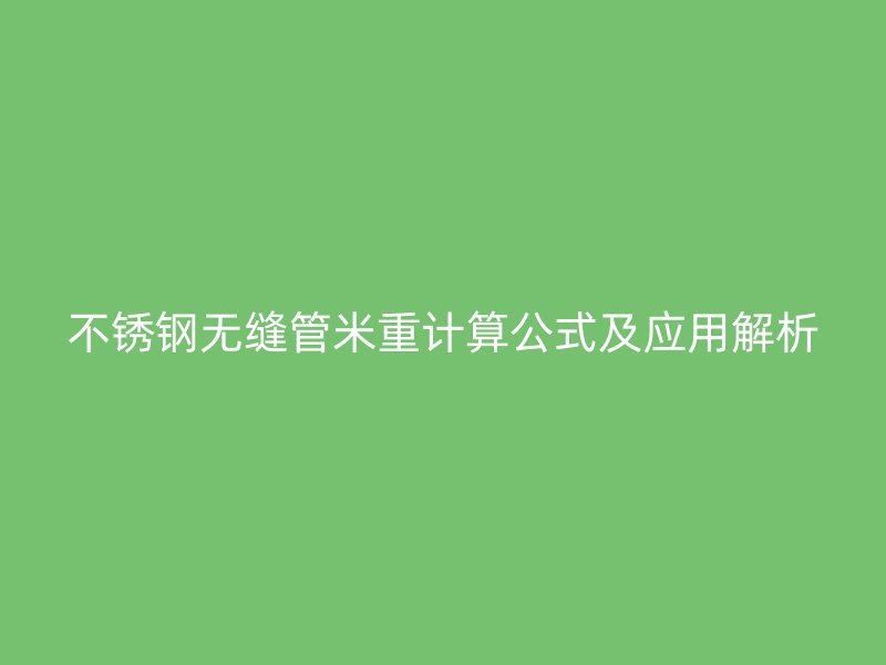 不锈钢无缝管米重计算公式及应用解析