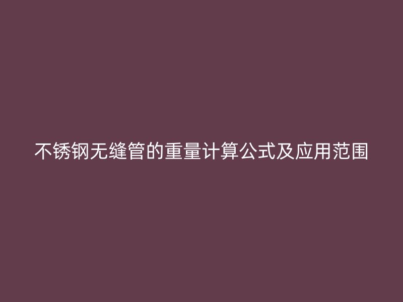 不锈钢无缝管的重量计算公式及应用范围